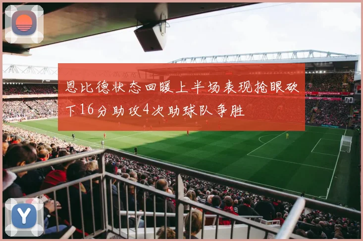 恩比德状态回暖上半场表现抢眼砍下16分助攻4次助球队争胜