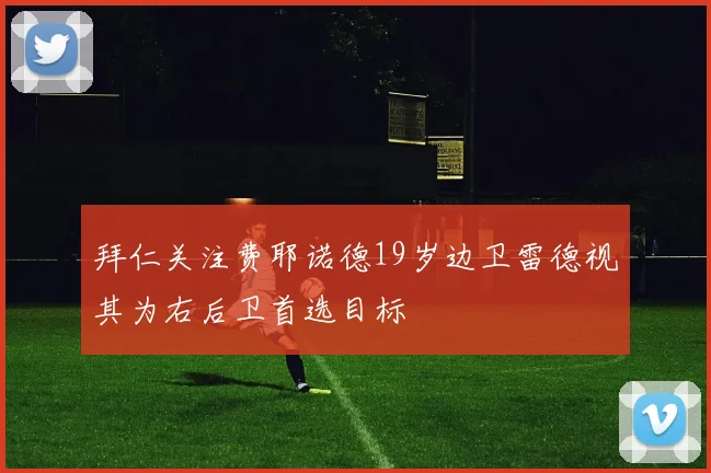 拜仁关注费耶诺德19岁边卫雷德视其为右后卫首选目标