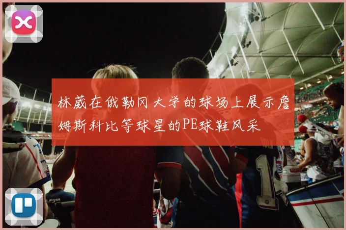 林葳在俄勒冈大学的球场上展示詹姆斯科比等球星的PE球鞋风采