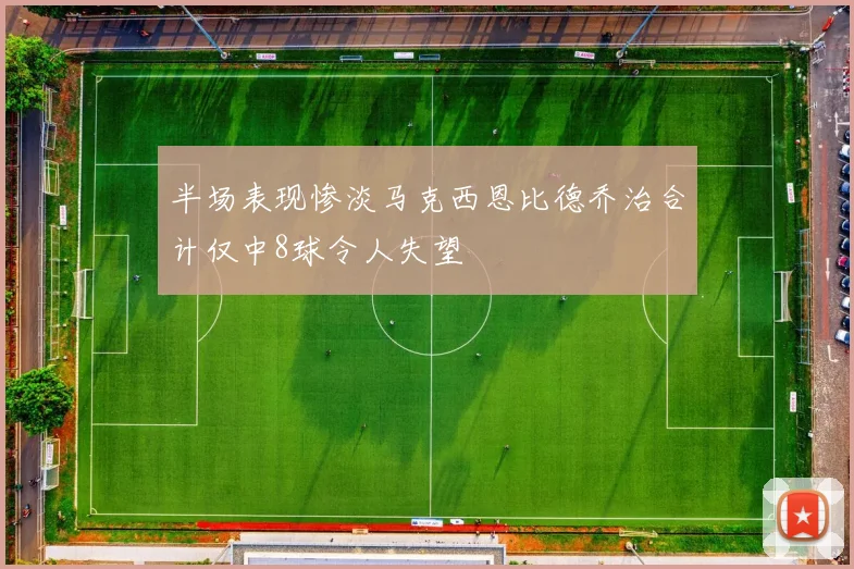 半场表现惨淡马克西恩比德乔治合计仅中8球令人失望