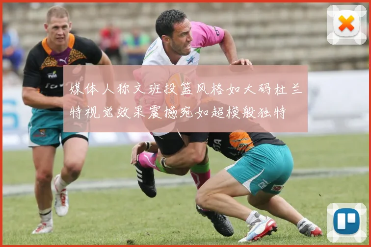 媒体人称文班投篮风格如大码杜兰特视觉效果震撼宛如超模般独特