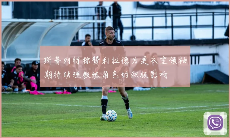 斯普利特称赞利拉德为更衣室领袖期待助理教练角色的积极影响