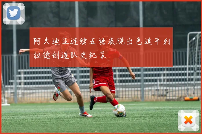 阿夫迪亚连续五场表现出色追平利拉德创造队史纪录