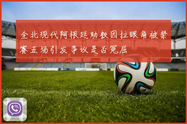 全北现代阿根廷助教因拉眼角被禁赛五场引发争议是否冤屈