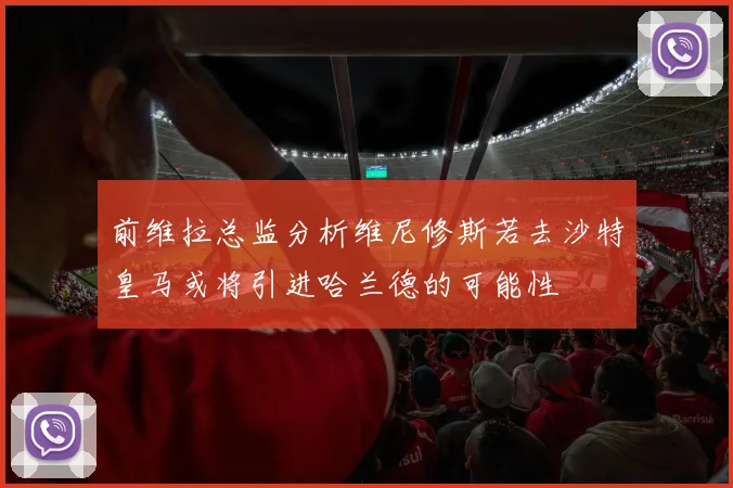 前维拉总监分析维尼修斯若去沙特皇马或将引进哈兰德的可能性
