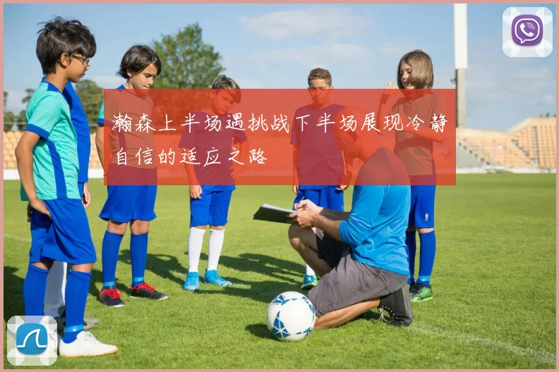 瀚森上半场遇挑战下半场展现冷静自信的适应之路