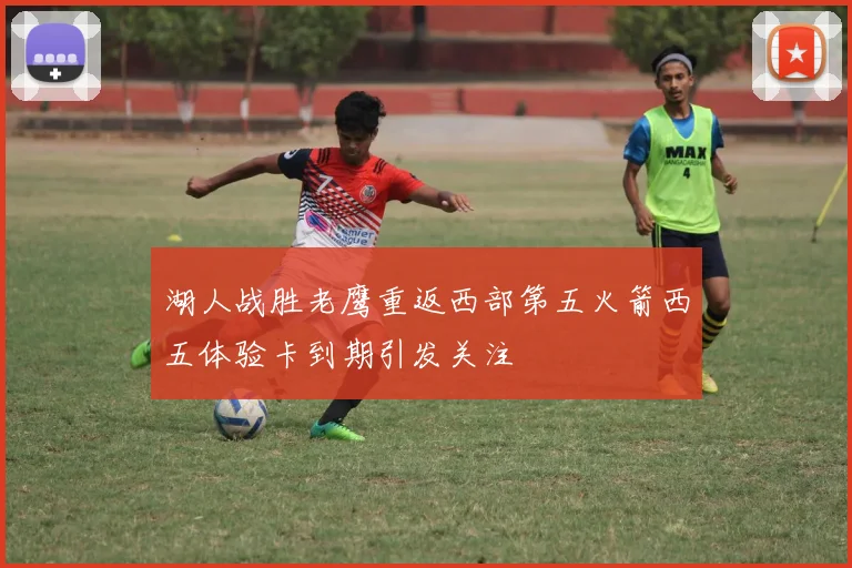 湖人战胜老鹰重返西部第五火箭西五体验卡到期引发关注