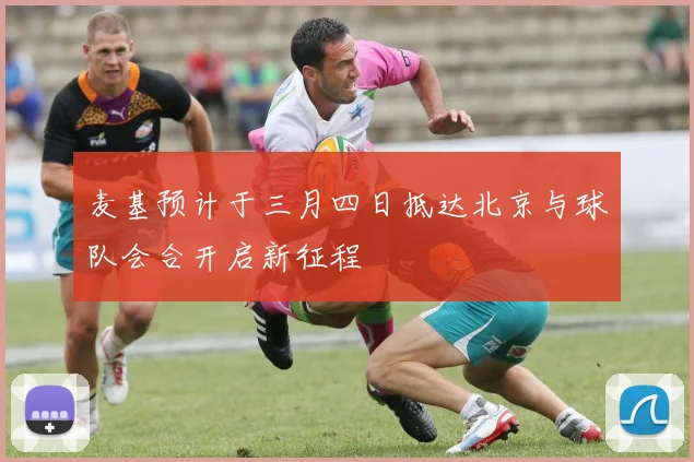 麦基预计于三月四日抵达北京与球队会合开启新征程