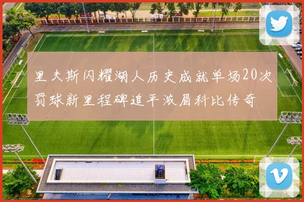 里夫斯闪耀湖人历史成就单场20次罚球新里程碑追平浓眉科比传奇