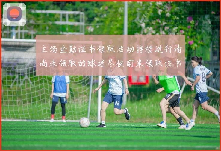 主场全勤证书领取活动持续进行请尚未领取的球迷尽快前来领取证书